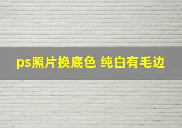 ps照片换底色 纯白有毛边